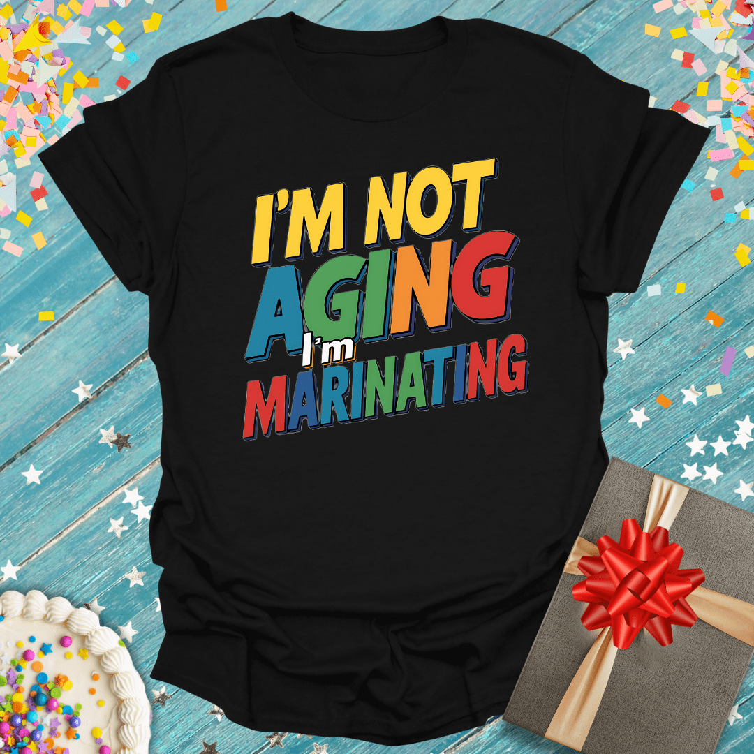 I'm Not Aging - I'm Marinating T-Shirt