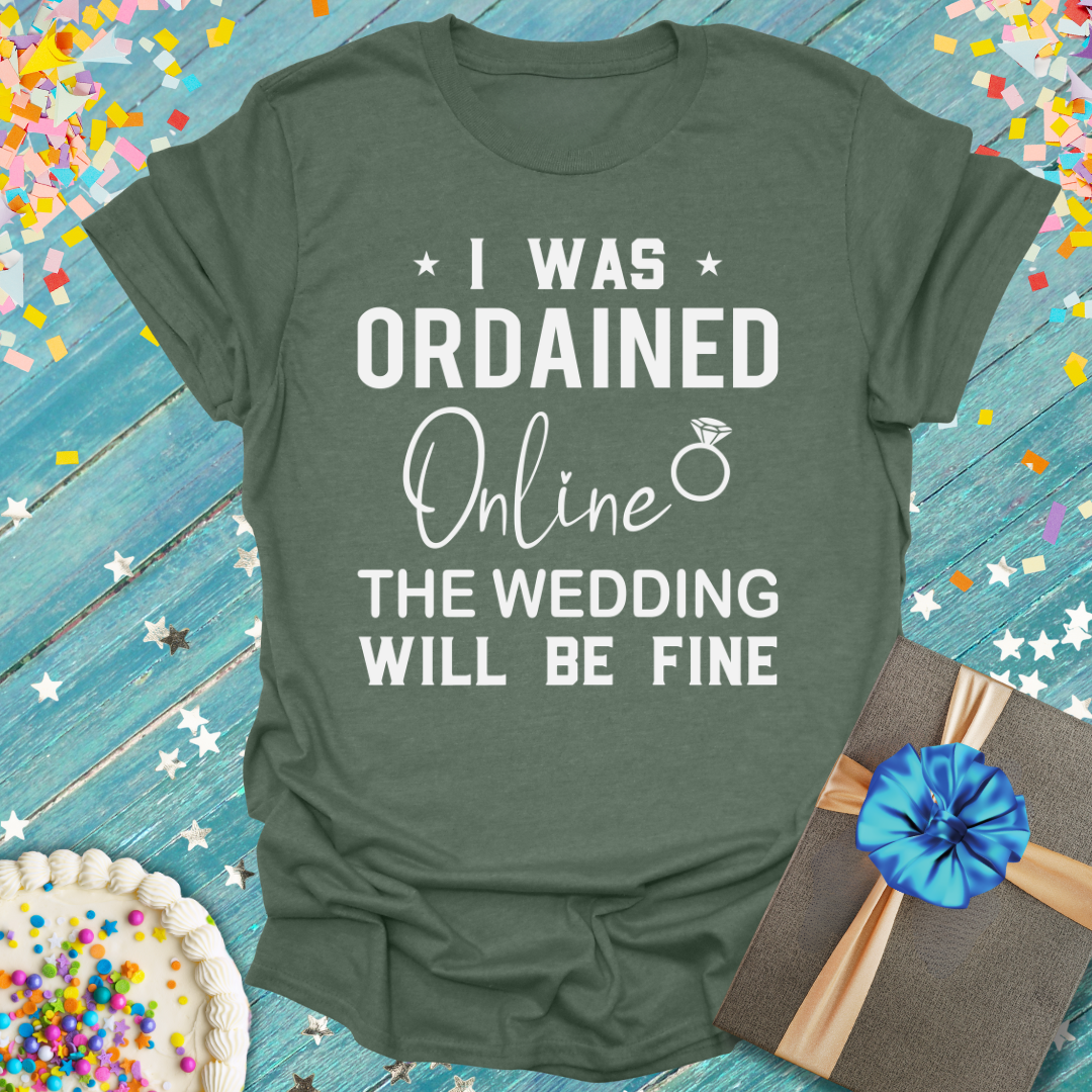 I Was Ordained Online - The Wedding Will Be Fine T-Shirt