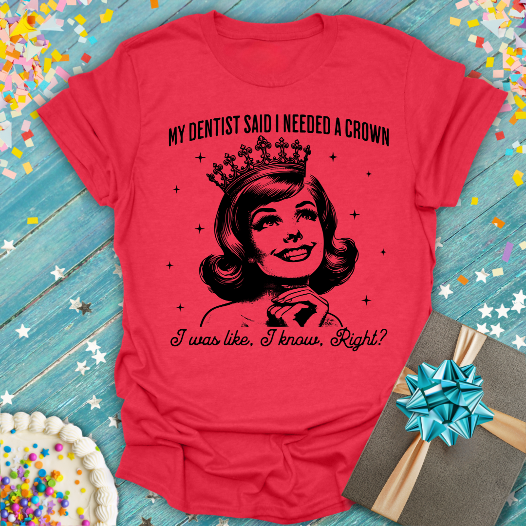 My Dentist Said I Need a Crown T-Shirt