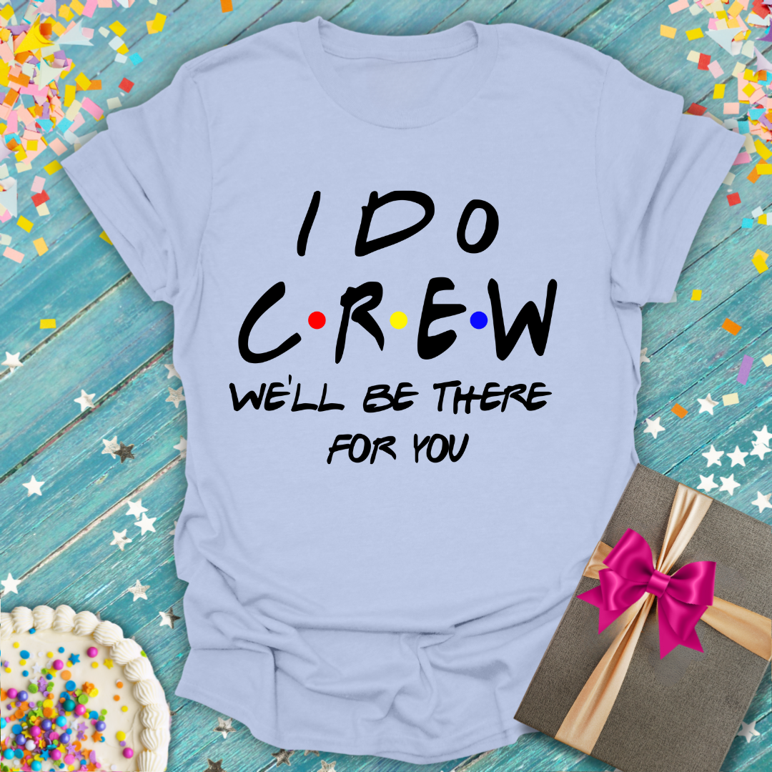 I Do Crew T-Shirt — “We’ll Be There For You” Party Tee