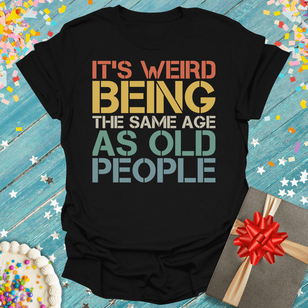 It's Weird Being the Same Age As Old People ERA T-Shirt