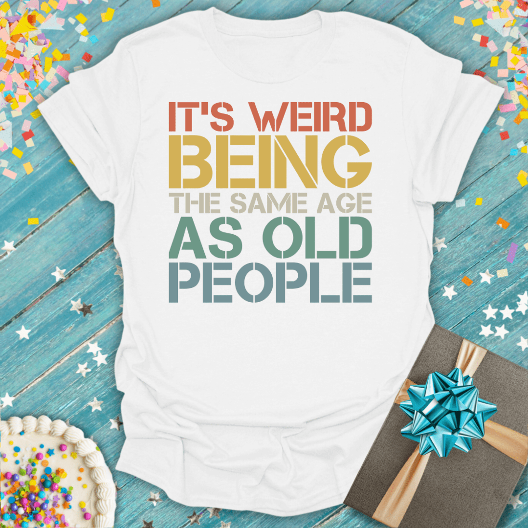 It's Weird Being the Same Age As Old People ERA T-Shirt