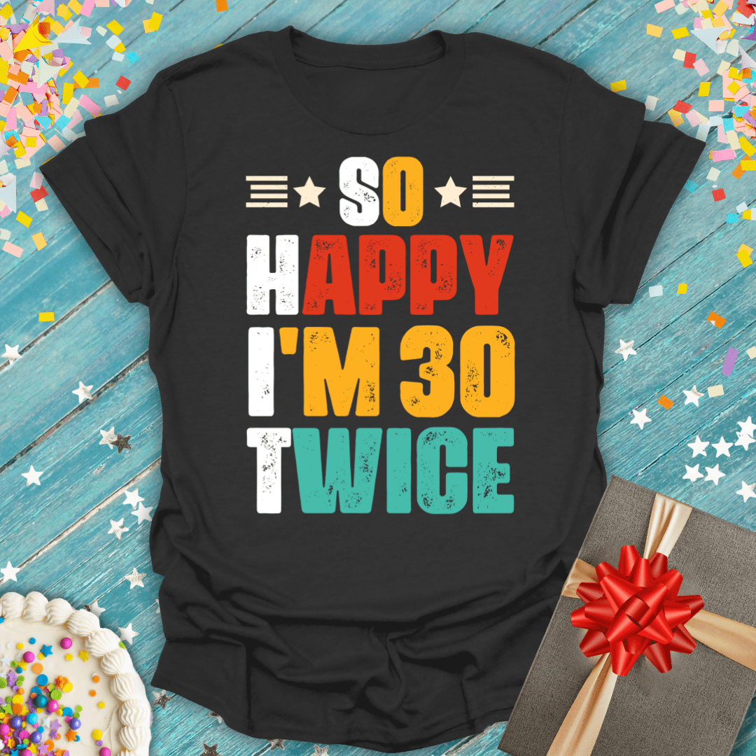 So Happy I'm 30 Twice ERA (60th Birthday) T-Shirt