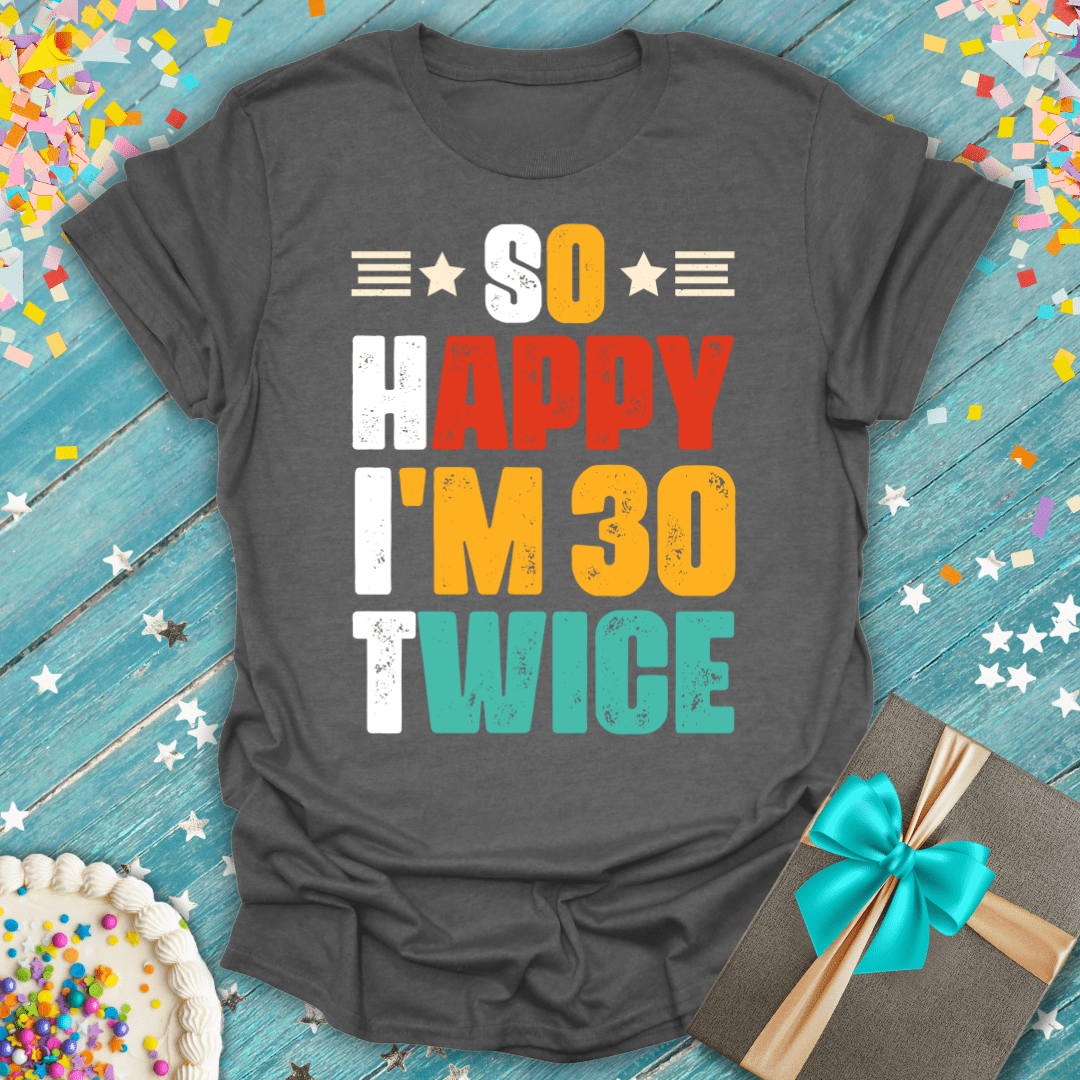 So Happy I'm 30 Twice ERA (60th Birthday) T-Shirt