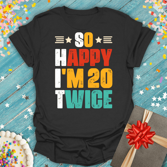 So Happy I'm 20 Twice ERA (40th Birthday) T-Shirt