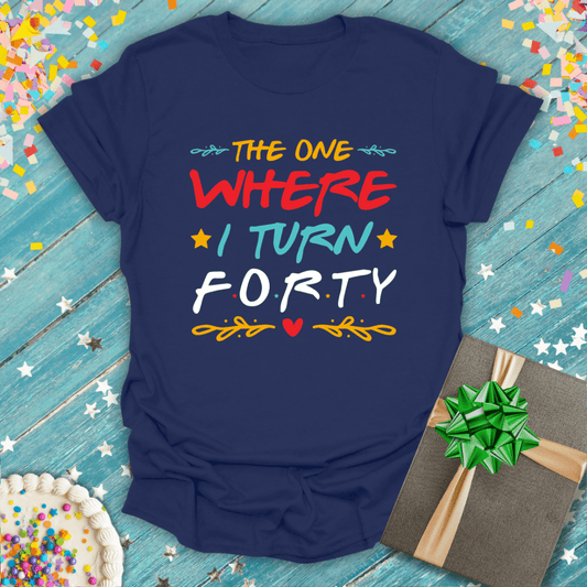 The One Where I Turn 40 ERA T-Shirt