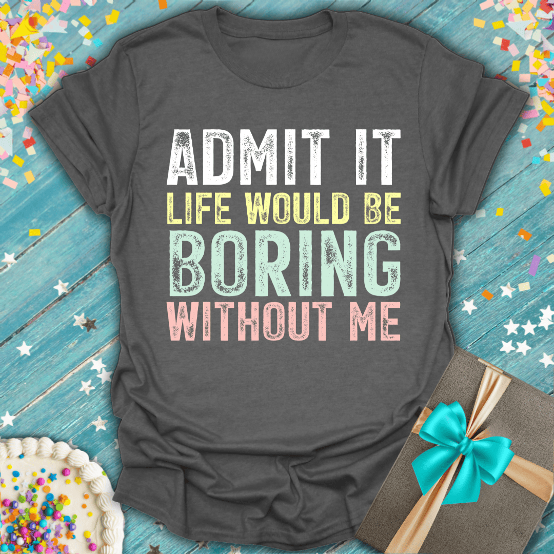 Funny birthday tee: 'Admit It Life Would Be Boring Without Me' with cake, gift, confetti on blue wood