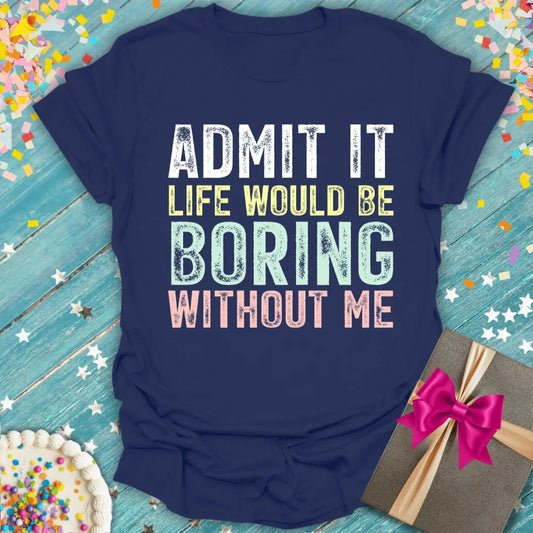 Navy tee with 'Admit It Life Would Be Boring Without Me' text, birthday cake, gift, confetti — perfect for birthdays & trips