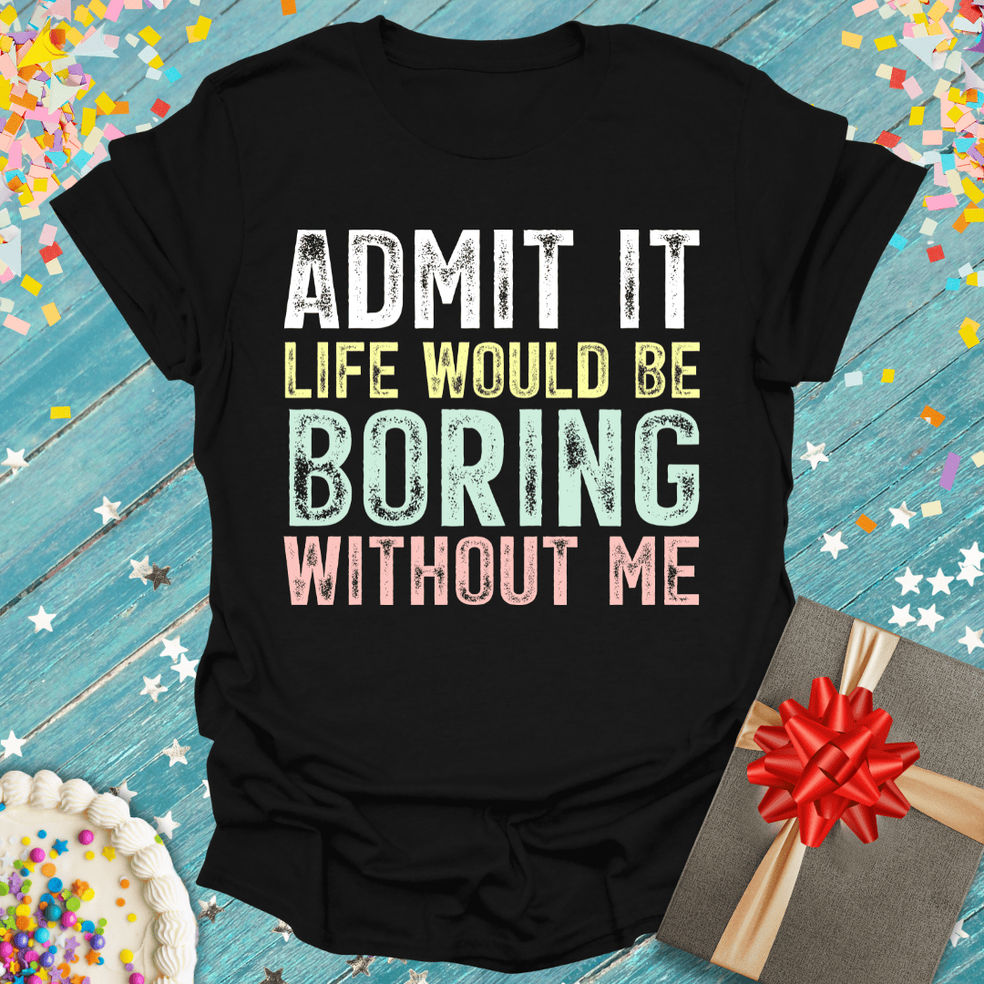Black birthday tee with 'Admit It Life Would Be Boring Without Me' text, cake, gift, confetti