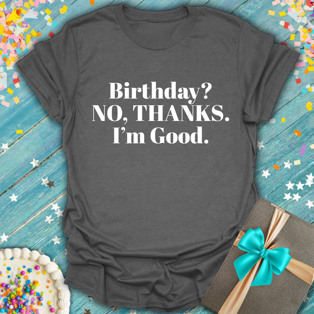 Anti Birthday Shirt | BIRTHDAY? NO, THANKS. I'm Good.