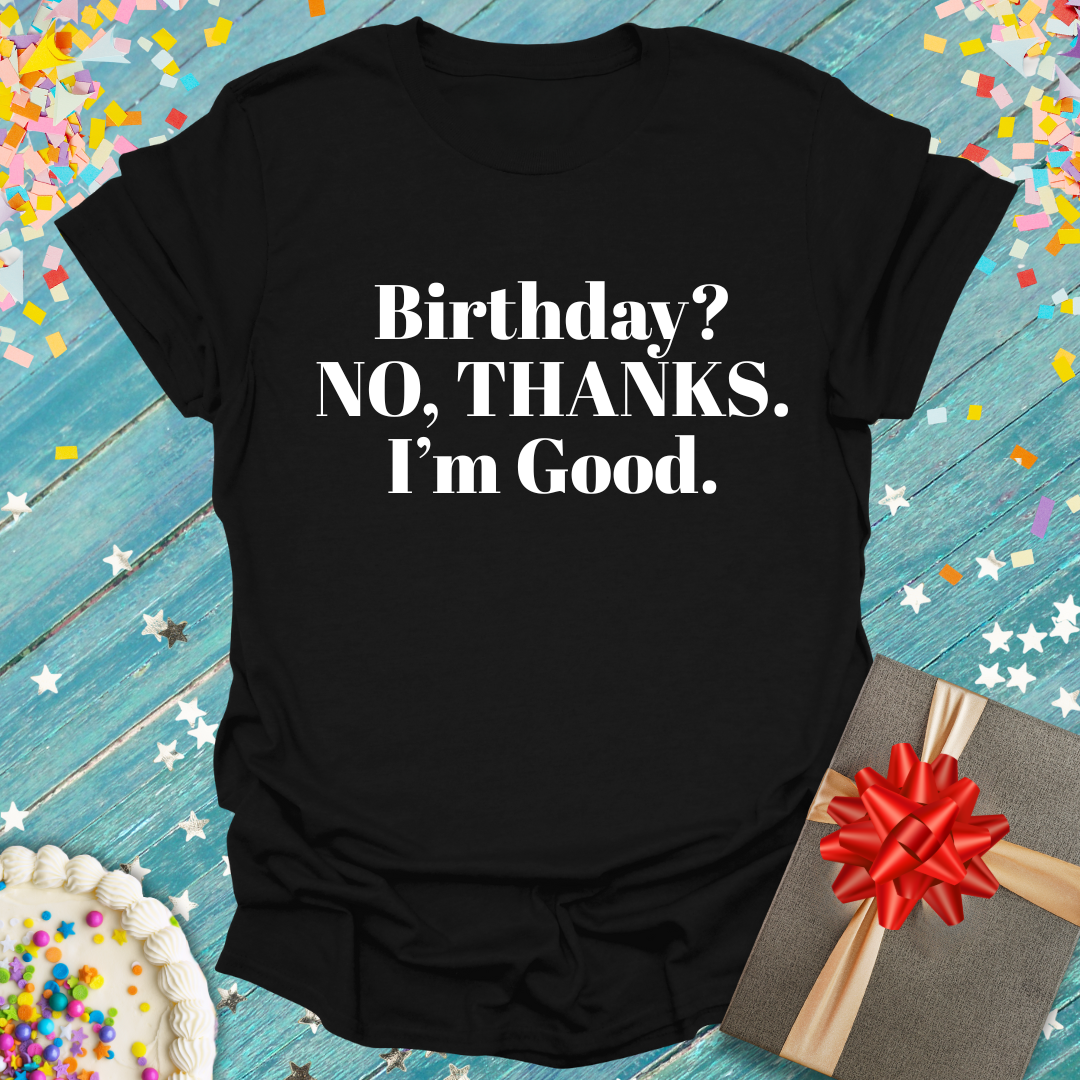 Anti Birthday Shirt | BIRTHDAY? NO, THANKS. I'm Good.