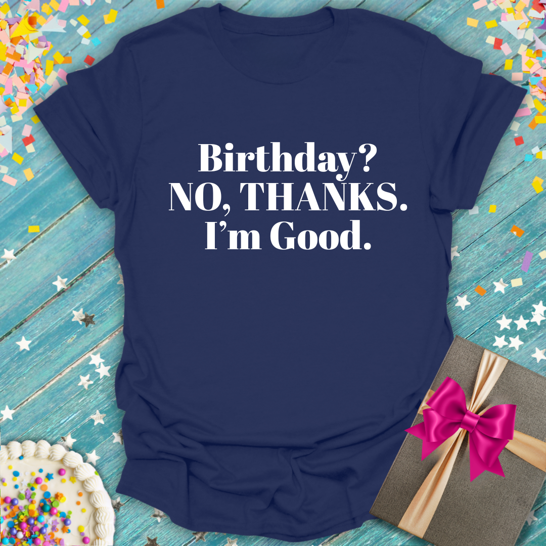 Anti Birthday Shirt | BIRTHDAY? NO, THANKS. I'm Good.