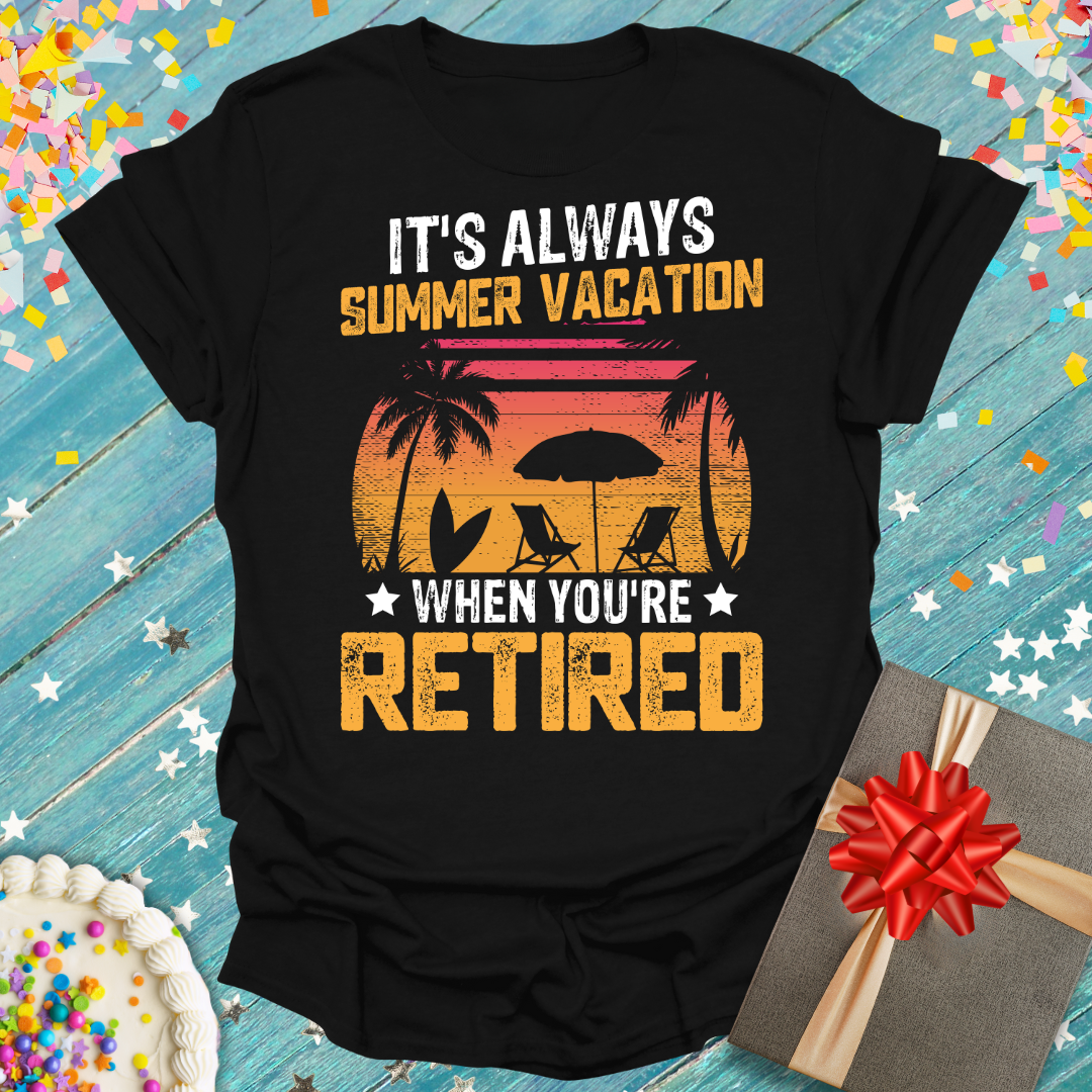 It's Always Summer Vacation When You're Retired -Retirement Graphic Tee