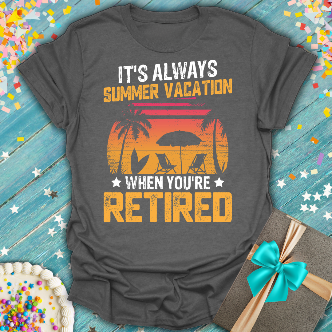 It's Always Summer Vacation When You're Retired -Retirement Graphic Tee
