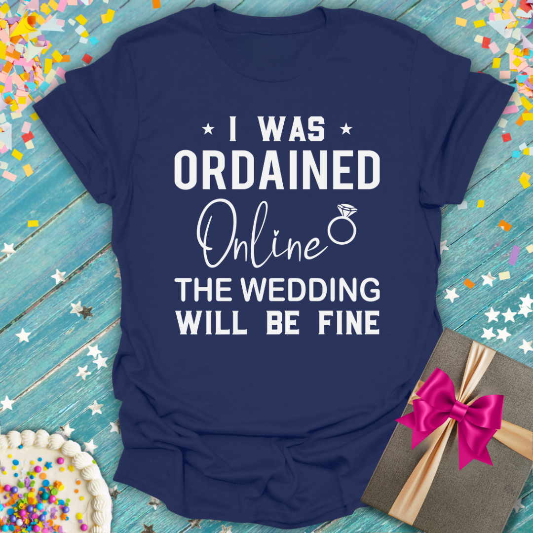 I Was Ordained Online - The Wedding Will Be Fine T-Shirt