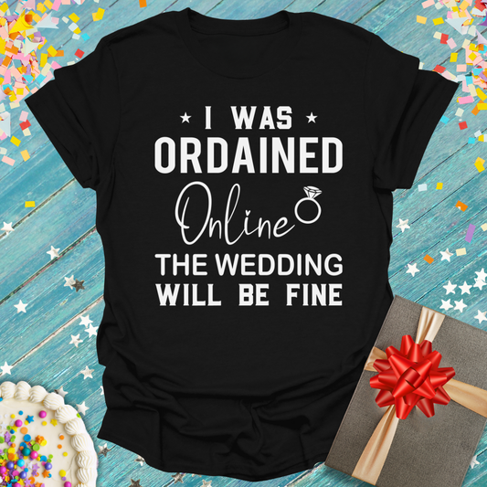 I Was Ordained Online - The Wedding Will Be Fine T-Shirt