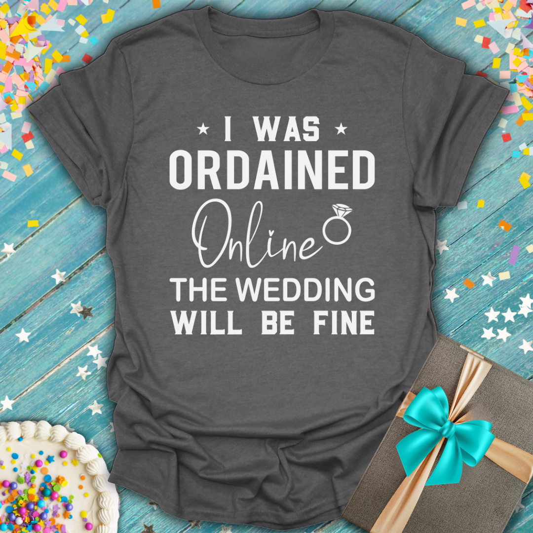 I Was Ordained Online - The Wedding Will Be Fine T-Shirt