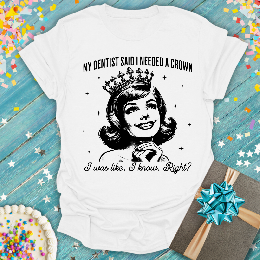 My Dentist Said I Need a Crown T-Shirt