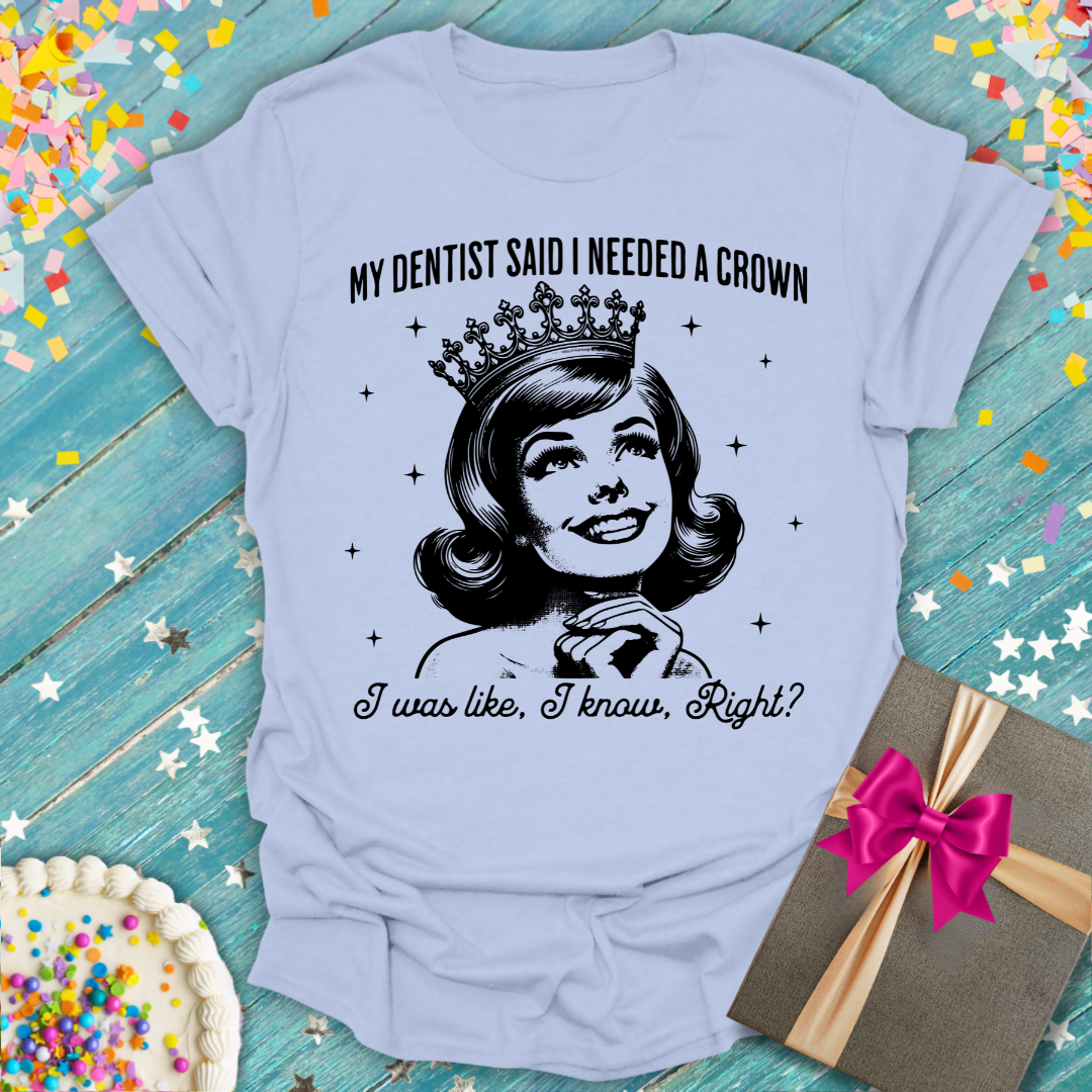 My Dentist Said I Need a Crown T-Shirt
