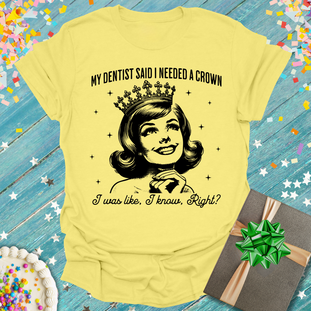 My Dentist Said I Need a Crown T-Shirt