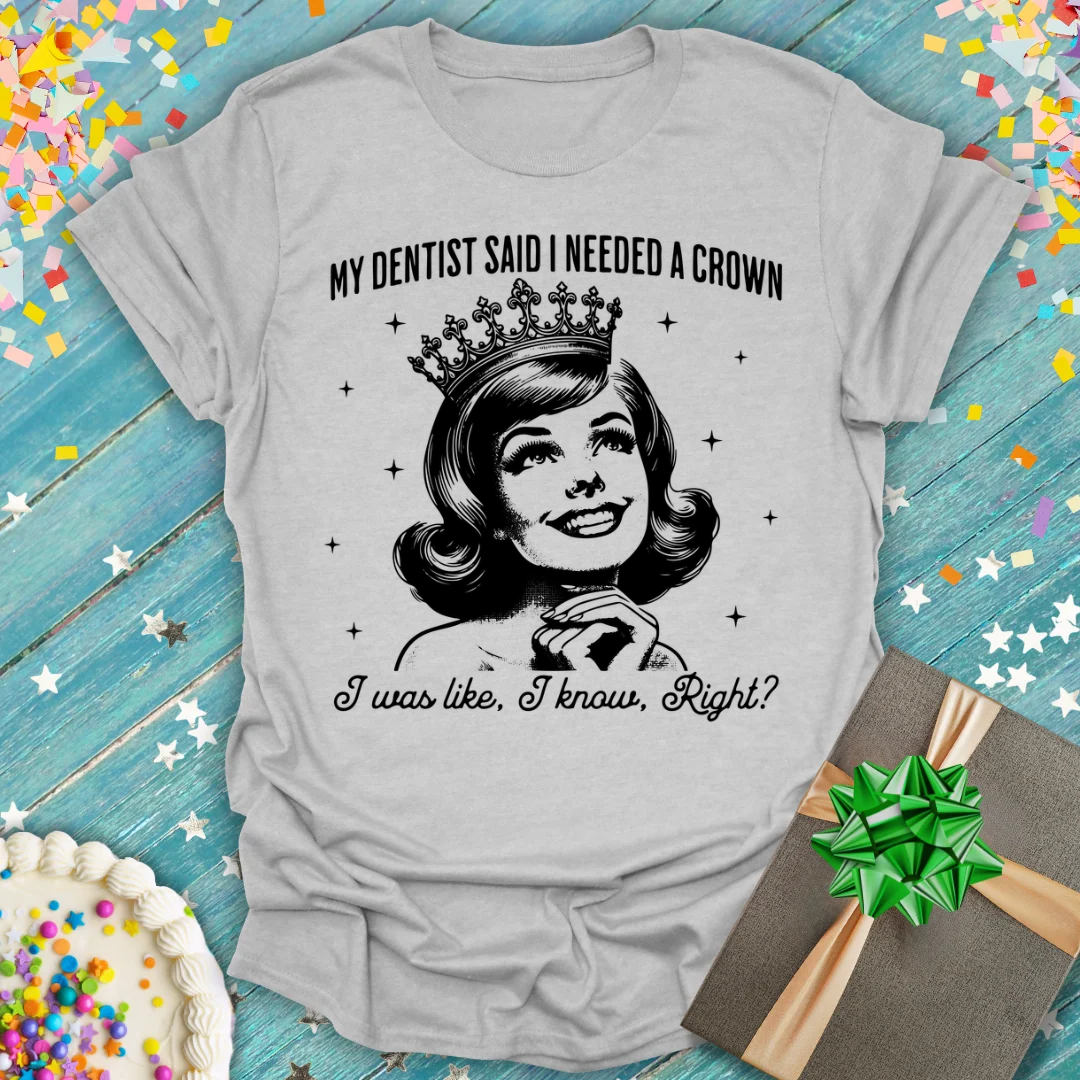 My Dentist Said I Need a Crown T-Shirt