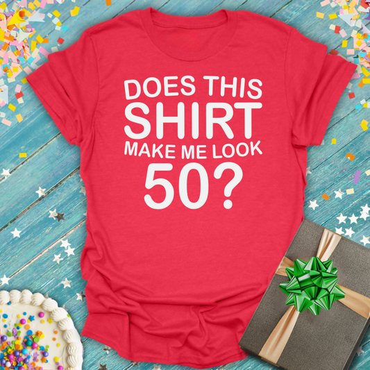 Does This Shirt Make Me Look 50? T-Shirt