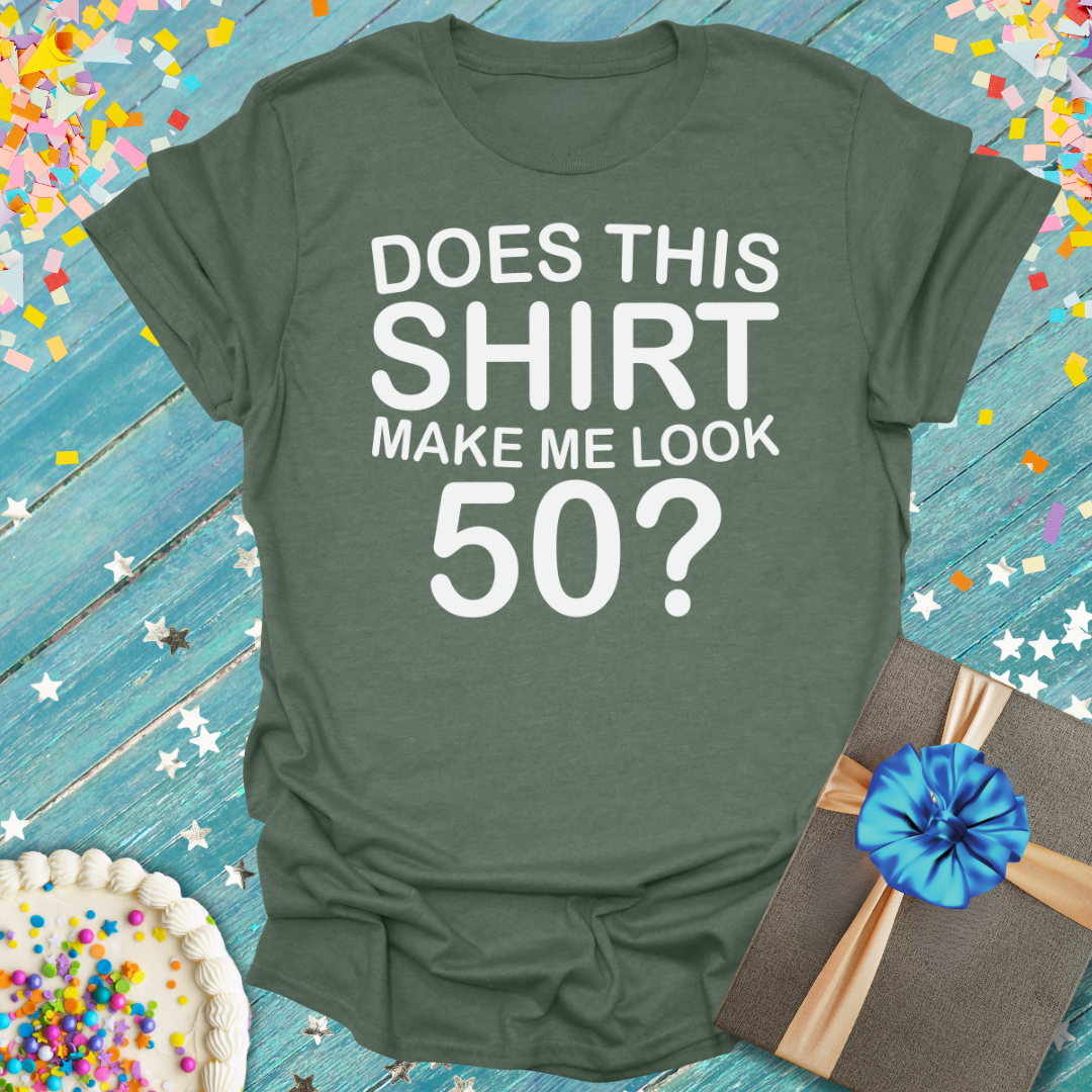 Does This Shirt Make Me Look 50? T-Shirt