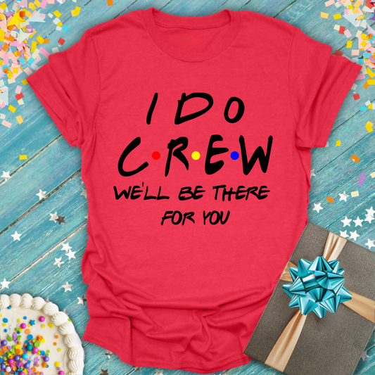 I Do Crew T-Shirt — “We’ll Be There For You” Party Tee